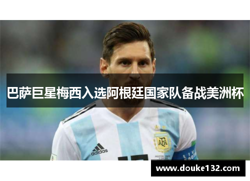 巴萨巨星梅西入选阿根廷国家队备战美洲杯