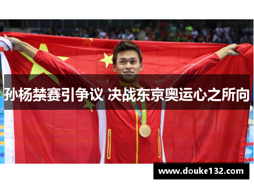 孙杨禁赛引争议 决战东京奥运心之所向
