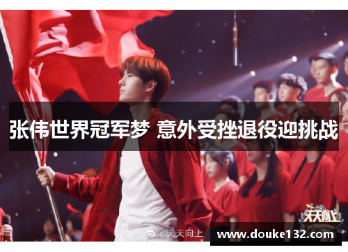 张伟世界冠军梦 意外受挫退役迎挑战