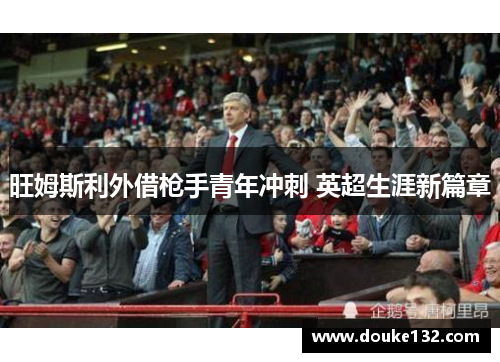 旺姆斯利外借枪手青年冲刺 英超生涯新篇章